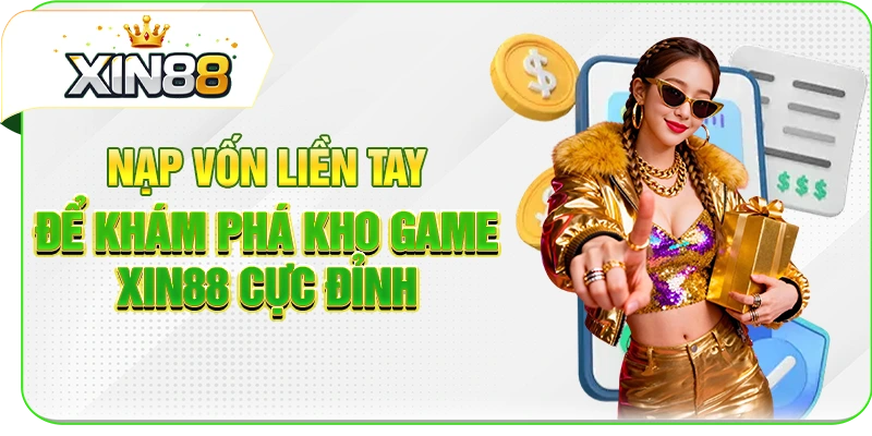 Nạp vốn liền tay để khám phá kho game XIN88 cực đỉnh