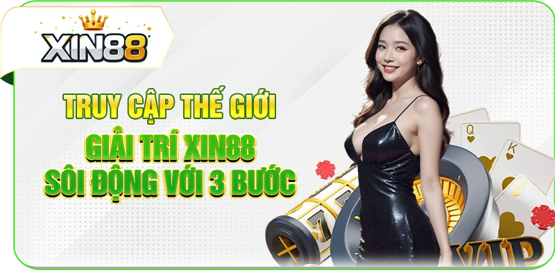 Truy cập thế giới giải trí XIN88 sôi động với 3 bước